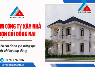 Tìm công ty xây nhà trọn gói Đồng Nai: 7 tiêu chí đánh giá năng lực trước khi ký hợp đồng