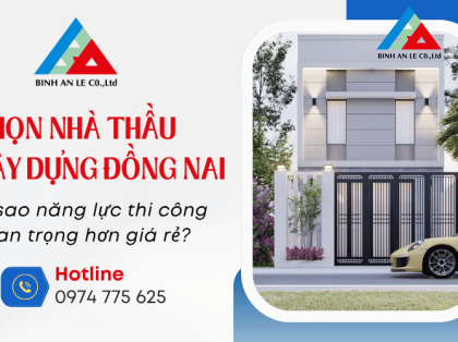 Chọn nhà thầu xây dựng Đồng Nai: Vì sao năng lực thi công quan trọng hơn giá rẻ?